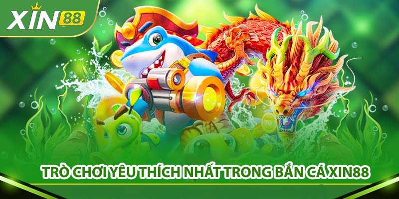 Trò chơi yêu thích nhất trong Bắn Cá Xin88